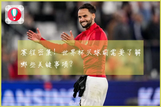 赛程密集！世界杯买球前需要了解哪些关键事项？
