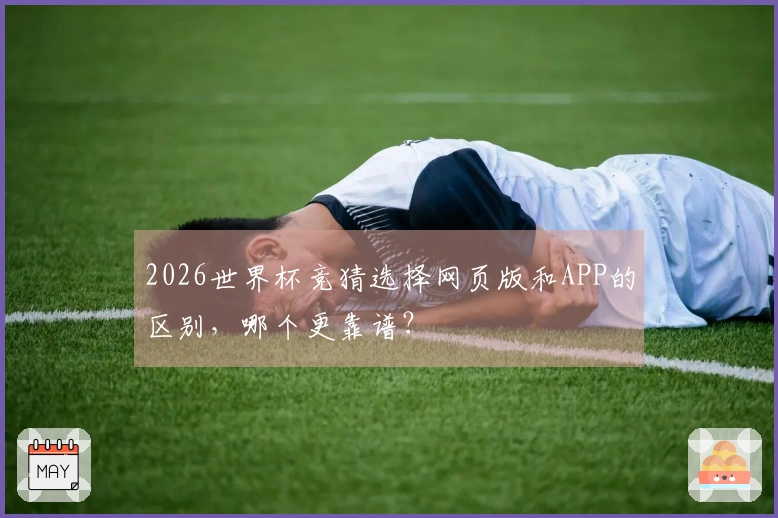 2026世界杯竞猜选择网页版和APP的区别，哪个更靠谱？