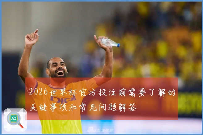 2026世界杯官方投注前需要了解的关键事项和常见问题解答